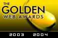 Winner of the Famous Golden Web Award 2003/2004. All Golden Web Awards are awarded through the International Association of Webmaster and Designer's. The Judges consist of our I.A.W.M.D. members who volunteer their time to visit and score, the websites Submitted for the award.